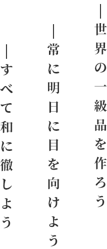 社是　一、世界の一級品を作ろう　一、常に明日に目を向けよう　一、すべて和に徹しよう